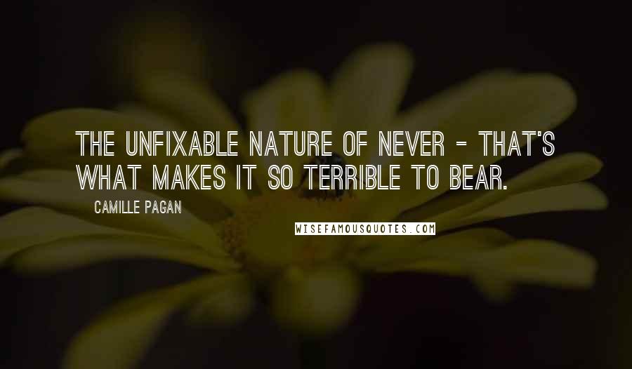 Camille Pagan Quotes: The unfixable nature of never - that's what makes it so terrible to bear.