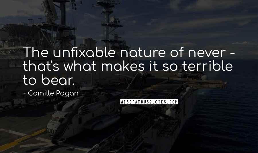 Camille Pagan Quotes: The unfixable nature of never - that's what makes it so terrible to bear.