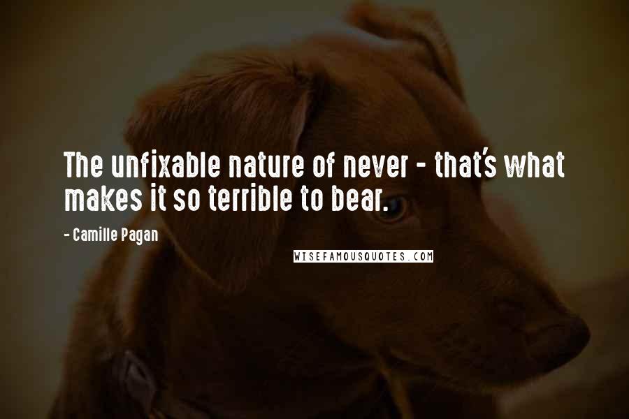 Camille Pagan Quotes: The unfixable nature of never - that's what makes it so terrible to bear.