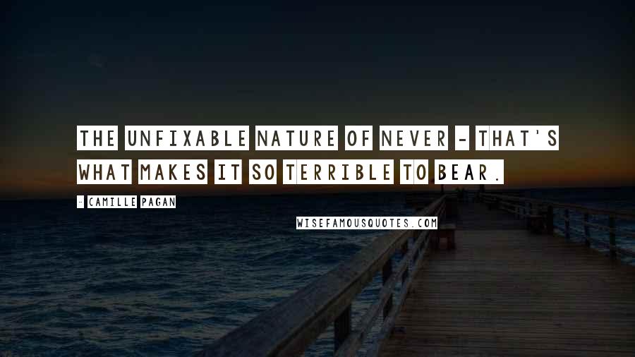 Camille Pagan Quotes: The unfixable nature of never - that's what makes it so terrible to bear.