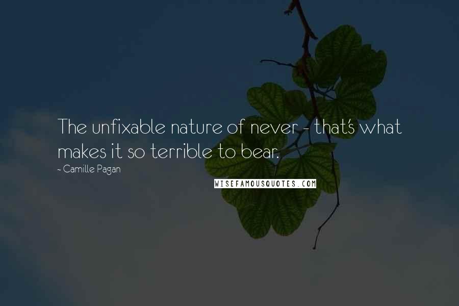 Camille Pagan Quotes: The unfixable nature of never - that's what makes it so terrible to bear.