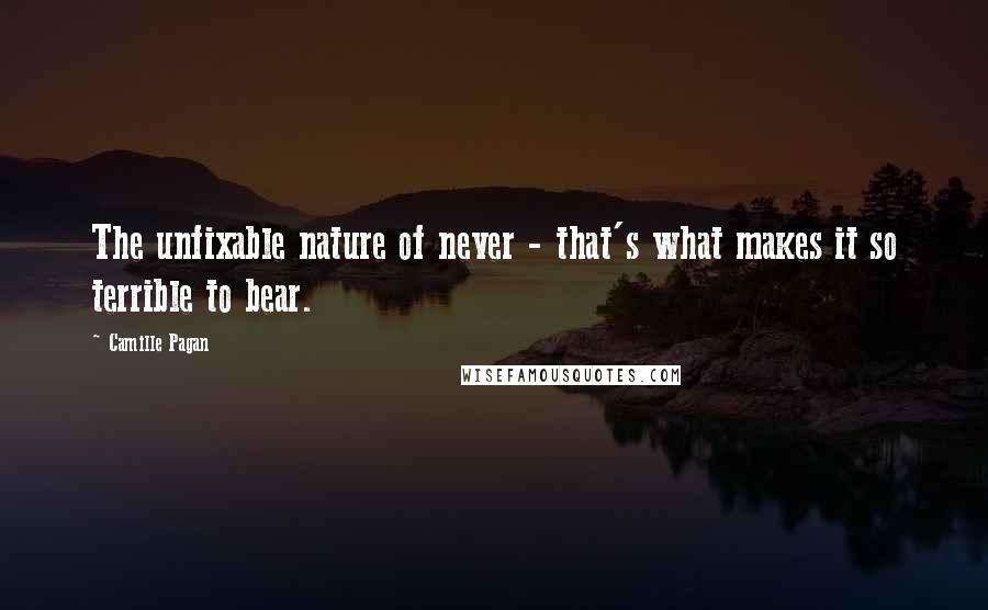 Camille Pagan Quotes: The unfixable nature of never - that's what makes it so terrible to bear.
