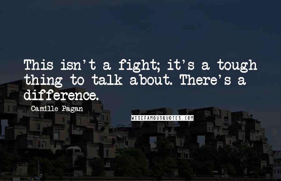 Camille Pagan Quotes: This isn't a fight; it's a tough thing to talk about. There's a difference.