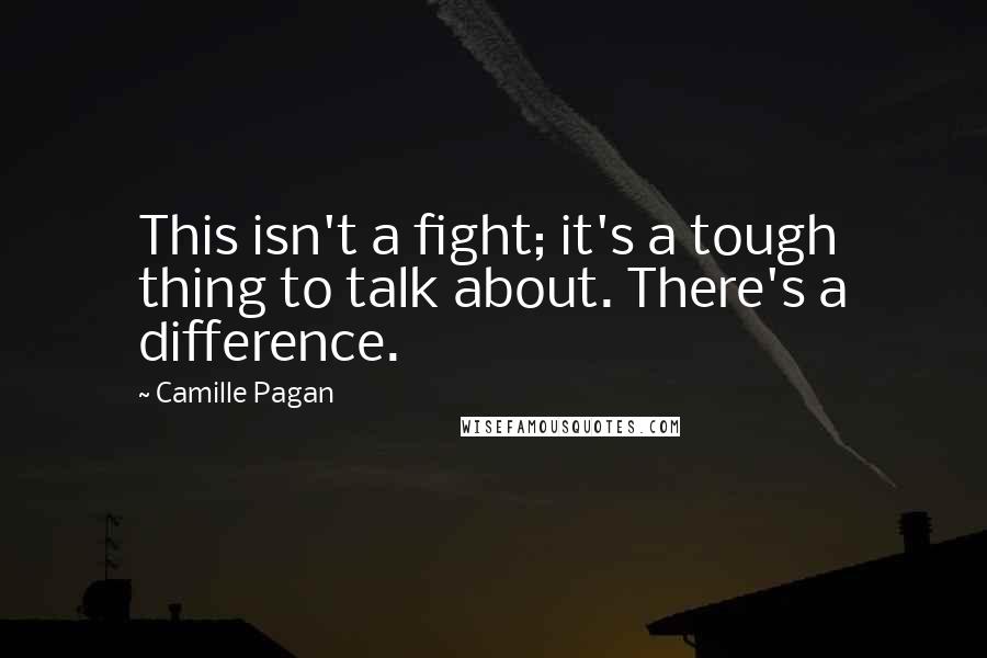 Camille Pagan Quotes: This isn't a fight; it's a tough thing to talk about. There's a difference.