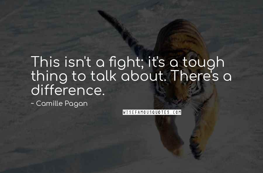 Camille Pagan Quotes: This isn't a fight; it's a tough thing to talk about. There's a difference.