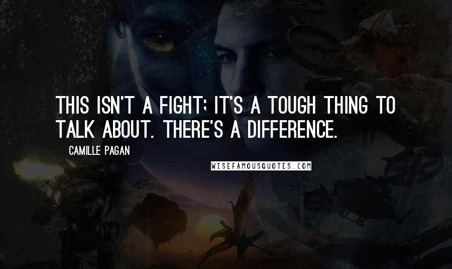 Camille Pagan Quotes: This isn't a fight; it's a tough thing to talk about. There's a difference.