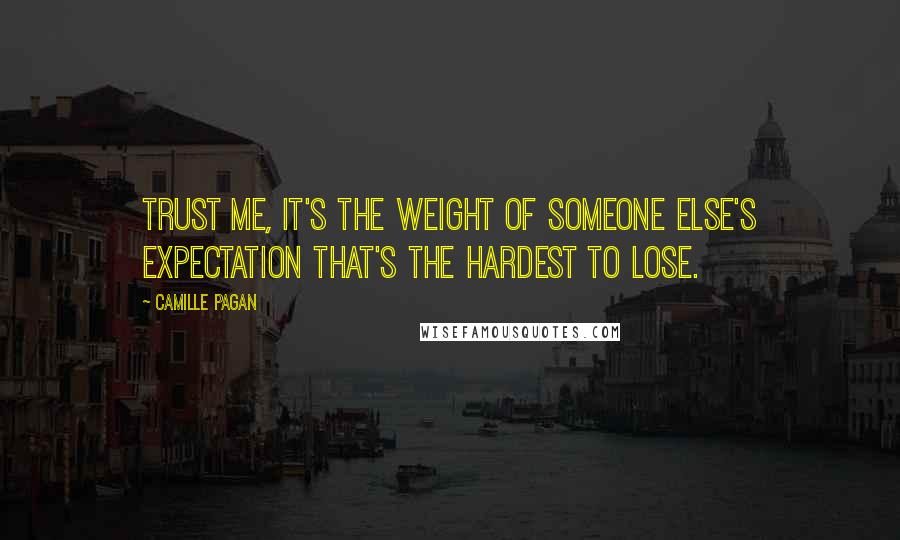 Camille Pagan Quotes: Trust me, it's the weight of someone else's expectation that's the hardest to lose.