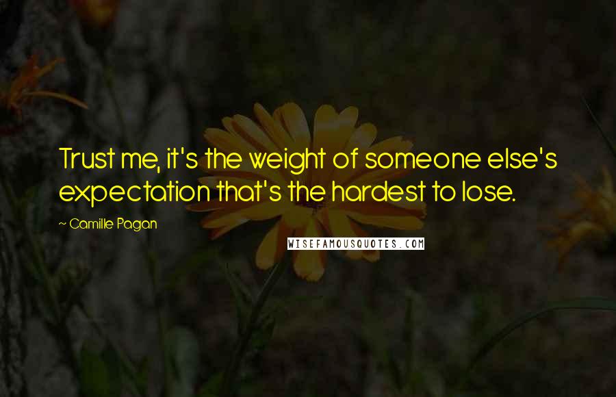 Camille Pagan Quotes: Trust me, it's the weight of someone else's expectation that's the hardest to lose.