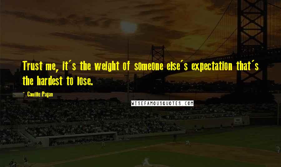 Camille Pagan Quotes: Trust me, it's the weight of someone else's expectation that's the hardest to lose.