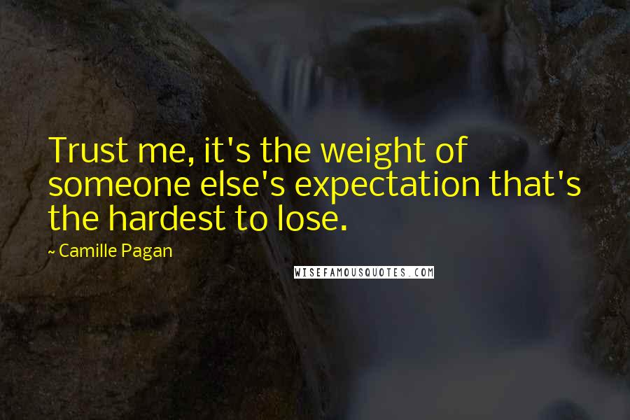 Camille Pagan Quotes: Trust me, it's the weight of someone else's expectation that's the hardest to lose.