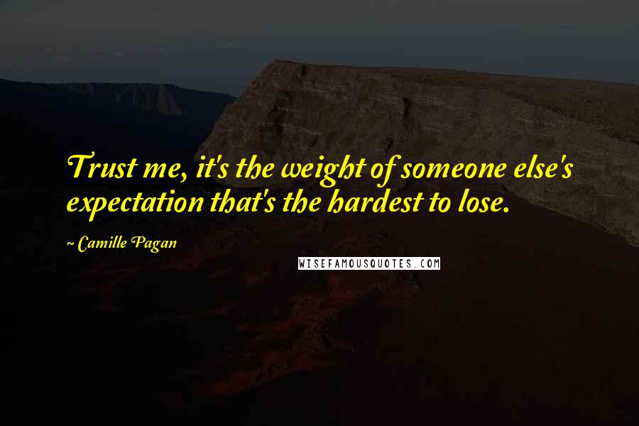 Camille Pagan Quotes: Trust me, it's the weight of someone else's expectation that's the hardest to lose.