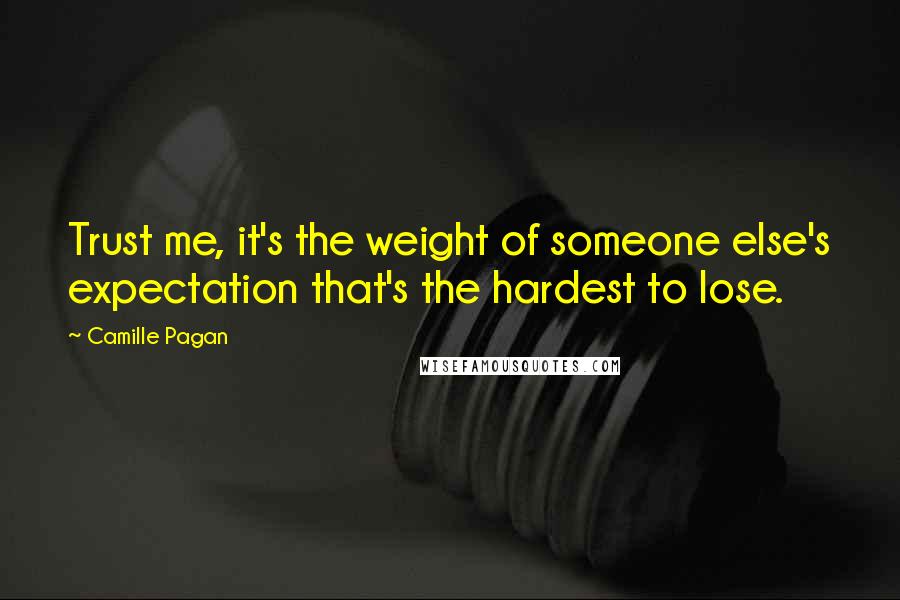 Camille Pagan Quotes: Trust me, it's the weight of someone else's expectation that's the hardest to lose.