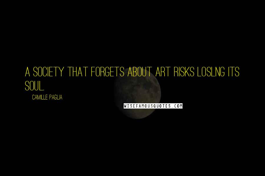 Camille Paglia Quotes: A society that forgets about art risks loslng its soul.