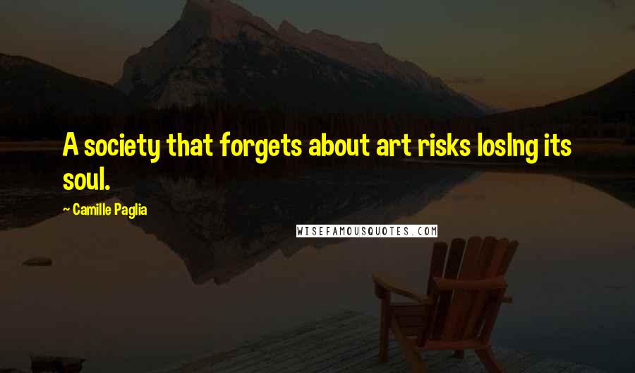 Camille Paglia Quotes: A society that forgets about art risks loslng its soul.