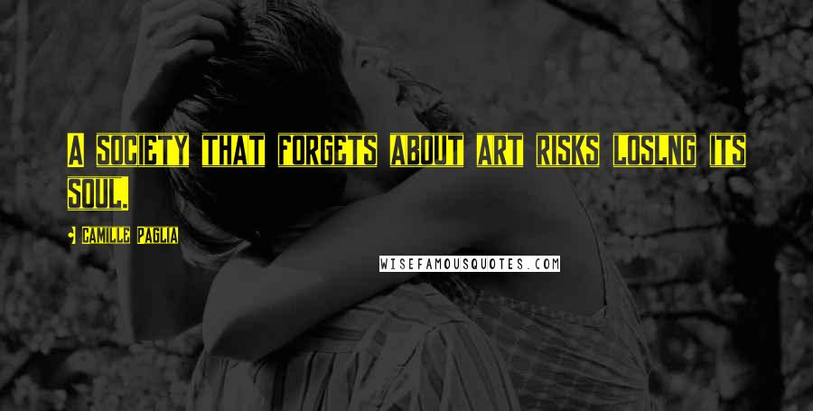 Camille Paglia Quotes: A society that forgets about art risks loslng its soul.