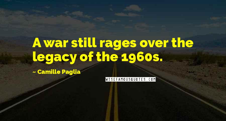 Camille Paglia Quotes: A war still rages over the legacy of the 1960s.