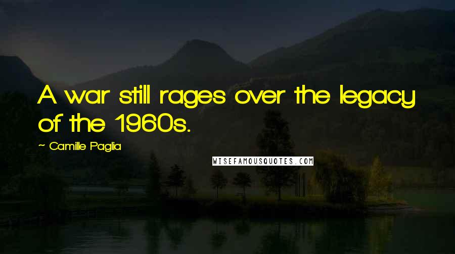 Camille Paglia Quotes: A war still rages over the legacy of the 1960s.