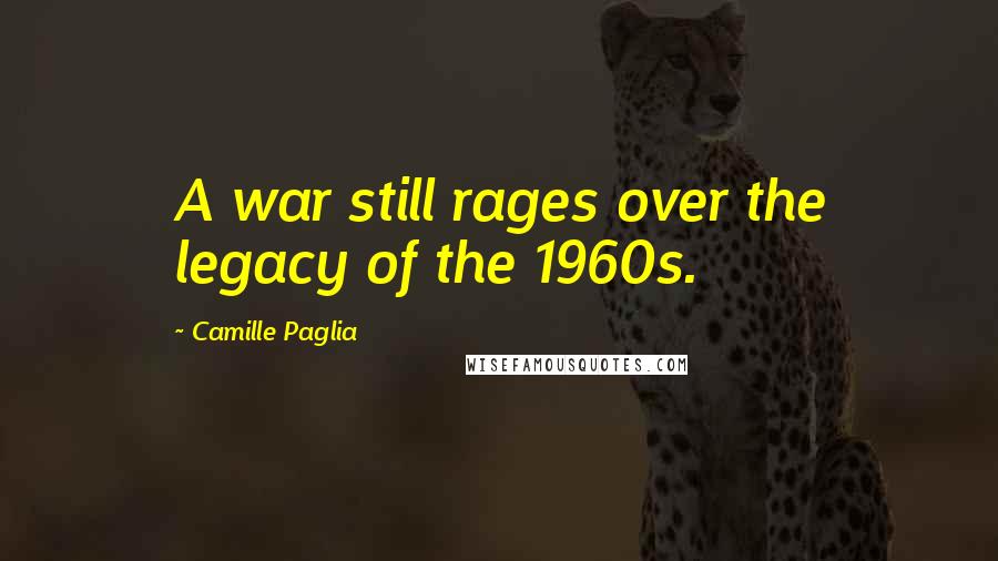 Camille Paglia Quotes: A war still rages over the legacy of the 1960s.