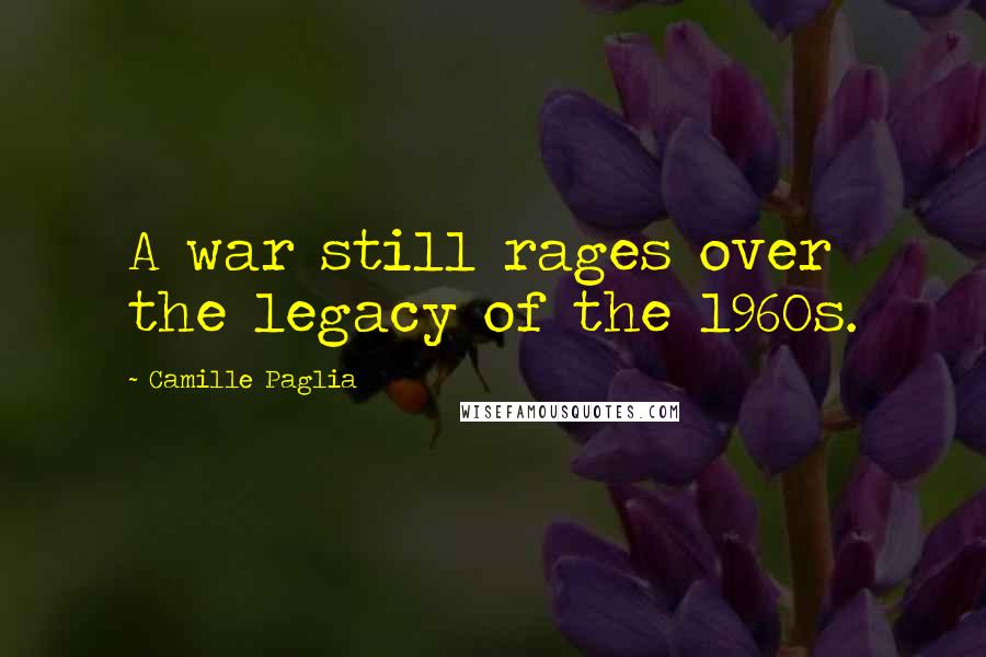 Camille Paglia Quotes: A war still rages over the legacy of the 1960s.