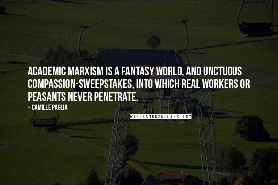 Camille Paglia Quotes: Academic Marxism is a fantasy world, and unctuous compassion-sweepstakes, into which real workers or peasants never penetrate.