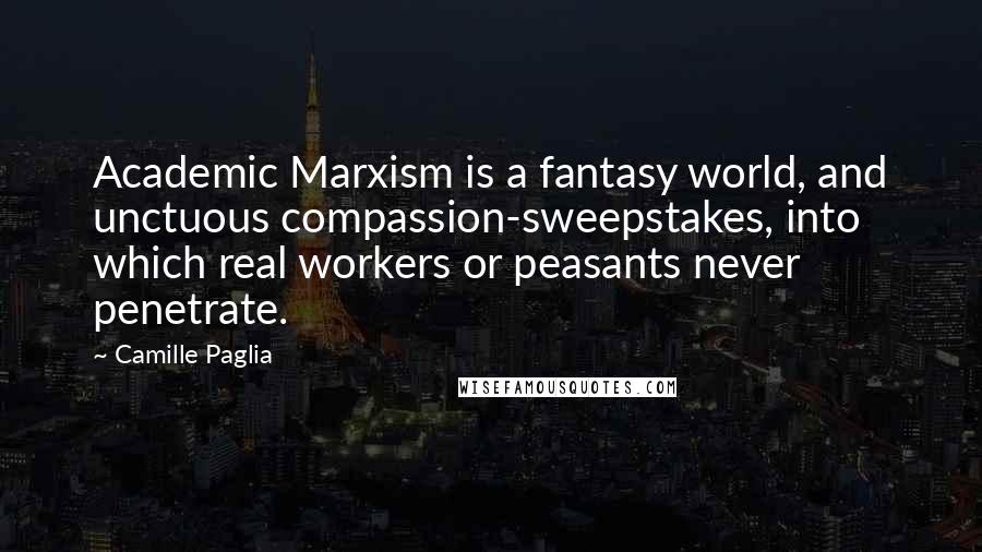 Camille Paglia Quotes: Academic Marxism is a fantasy world, and unctuous compassion-sweepstakes, into which real workers or peasants never penetrate.