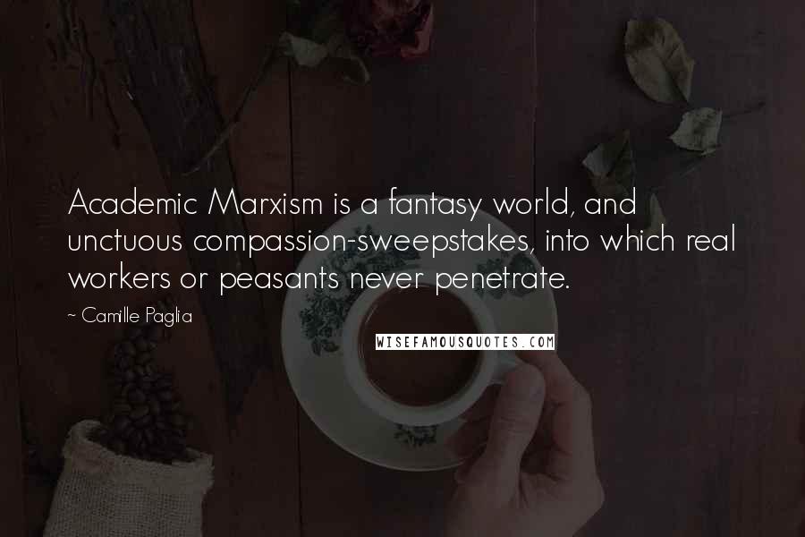 Camille Paglia Quotes: Academic Marxism is a fantasy world, and unctuous compassion-sweepstakes, into which real workers or peasants never penetrate.