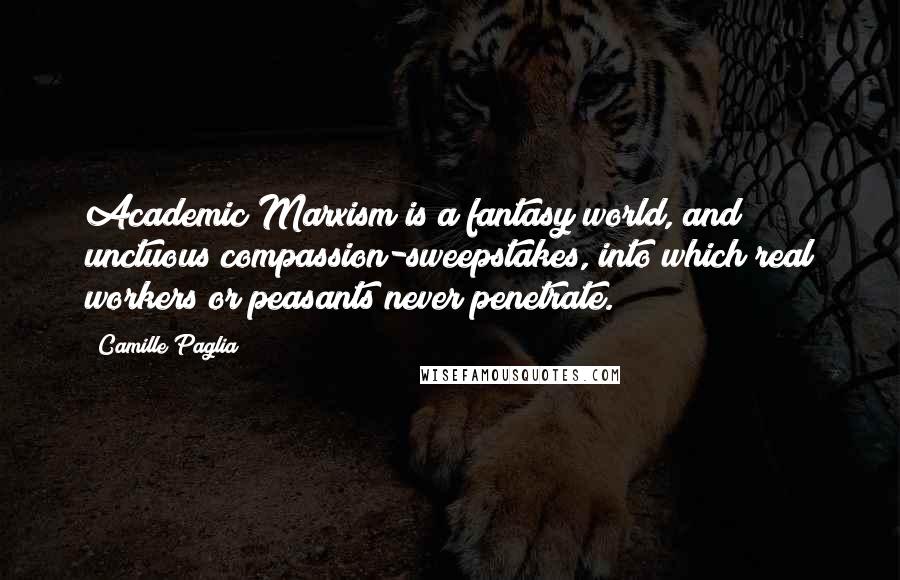 Camille Paglia Quotes: Academic Marxism is a fantasy world, and unctuous compassion-sweepstakes, into which real workers or peasants never penetrate.