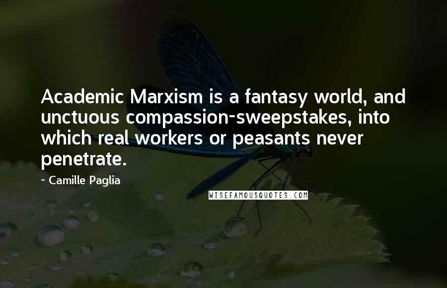 Camille Paglia Quotes: Academic Marxism is a fantasy world, and unctuous compassion-sweepstakes, into which real workers or peasants never penetrate.