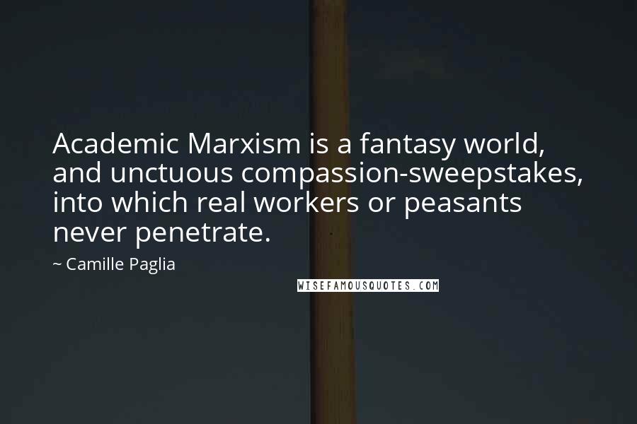 Camille Paglia Quotes: Academic Marxism is a fantasy world, and unctuous compassion-sweepstakes, into which real workers or peasants never penetrate.