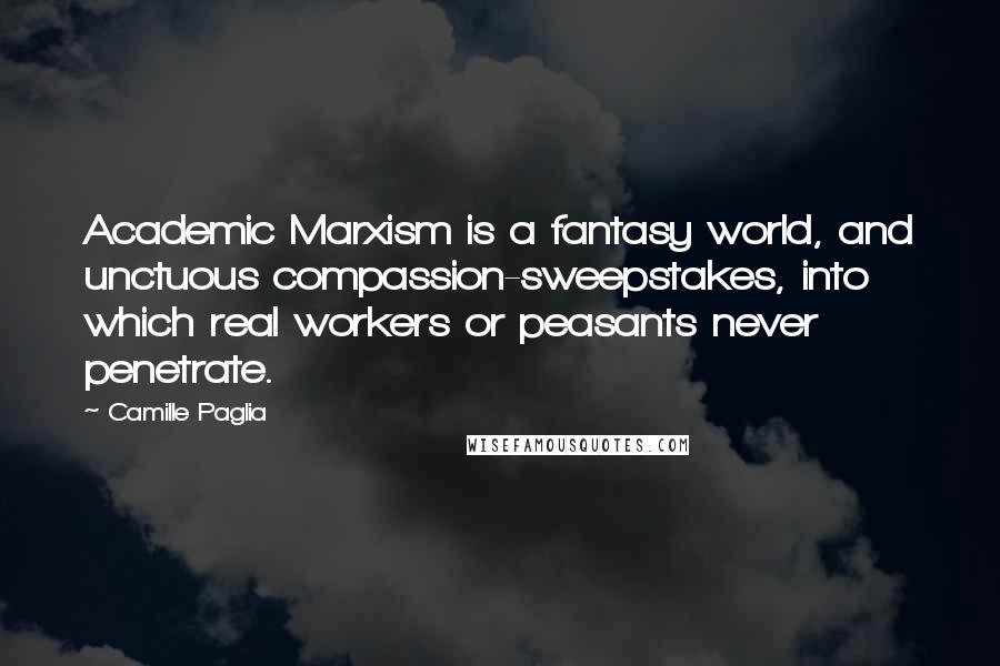 Camille Paglia Quotes: Academic Marxism is a fantasy world, and unctuous compassion-sweepstakes, into which real workers or peasants never penetrate.