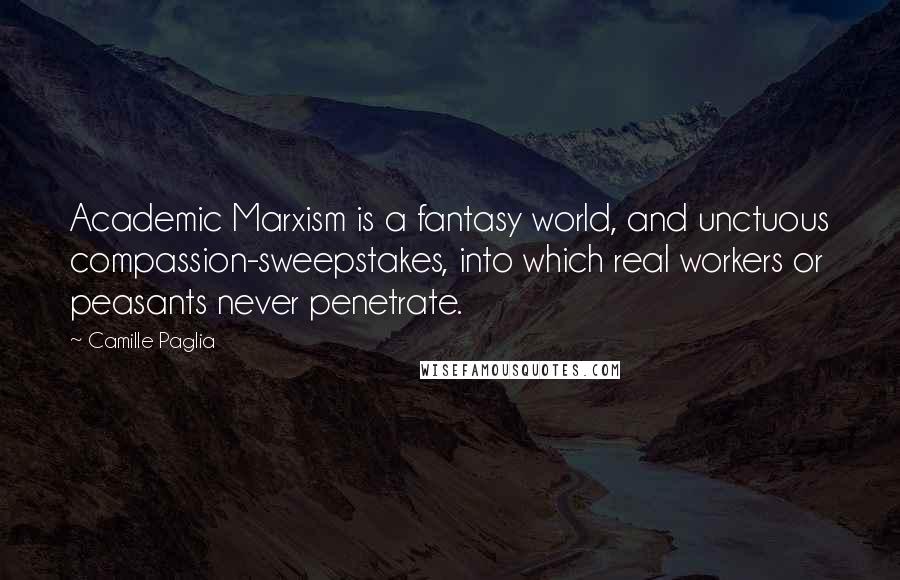 Camille Paglia Quotes: Academic Marxism is a fantasy world, and unctuous compassion-sweepstakes, into which real workers or peasants never penetrate.