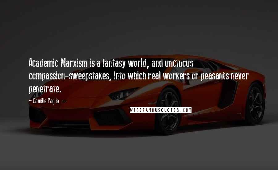 Camille Paglia Quotes: Academic Marxism is a fantasy world, and unctuous compassion-sweepstakes, into which real workers or peasants never penetrate.