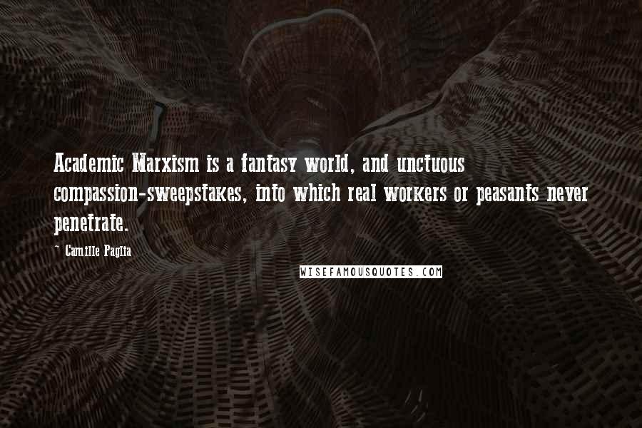 Camille Paglia Quotes: Academic Marxism is a fantasy world, and unctuous compassion-sweepstakes, into which real workers or peasants never penetrate.