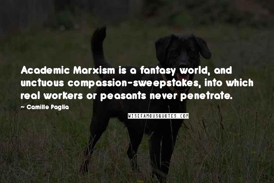 Camille Paglia Quotes: Academic Marxism is a fantasy world, and unctuous compassion-sweepstakes, into which real workers or peasants never penetrate.