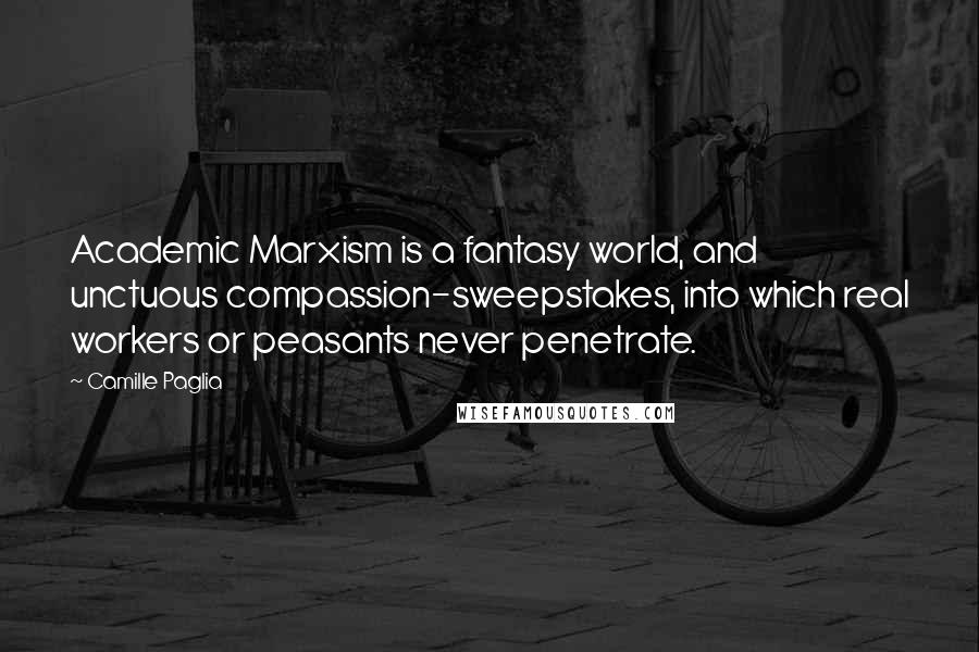 Camille Paglia Quotes: Academic Marxism is a fantasy world, and unctuous compassion-sweepstakes, into which real workers or peasants never penetrate.