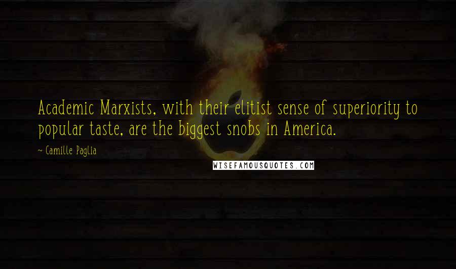 Camille Paglia Quotes: Academic Marxists, with their elitist sense of superiority to popular taste, are the biggest snobs in America.
