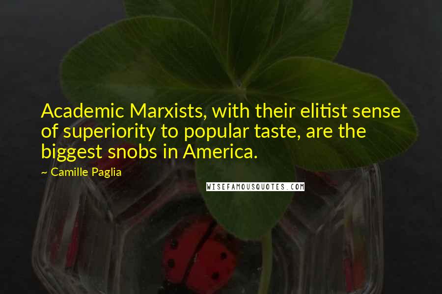Camille Paglia Quotes: Academic Marxists, with their elitist sense of superiority to popular taste, are the biggest snobs in America.