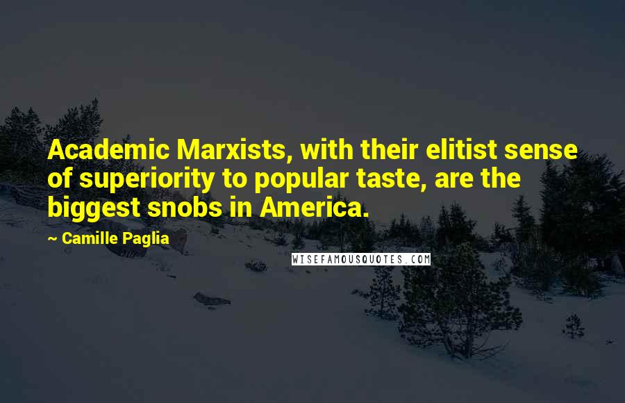 Camille Paglia Quotes: Academic Marxists, with their elitist sense of superiority to popular taste, are the biggest snobs in America.