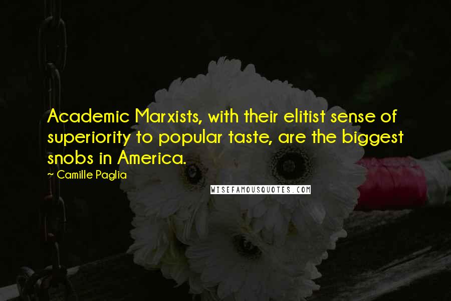 Camille Paglia Quotes: Academic Marxists, with their elitist sense of superiority to popular taste, are the biggest snobs in America.