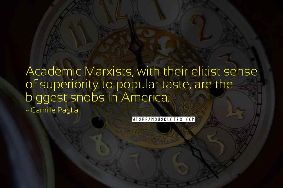 Camille Paglia Quotes: Academic Marxists, with their elitist sense of superiority to popular taste, are the biggest snobs in America.