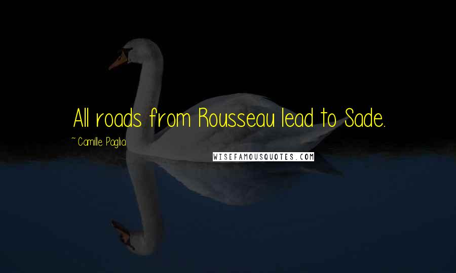 Camille Paglia Quotes: All roads from Rousseau lead to Sade.