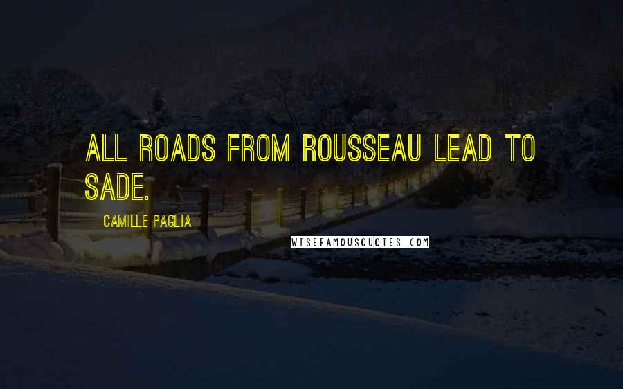 Camille Paglia Quotes: All roads from Rousseau lead to Sade.