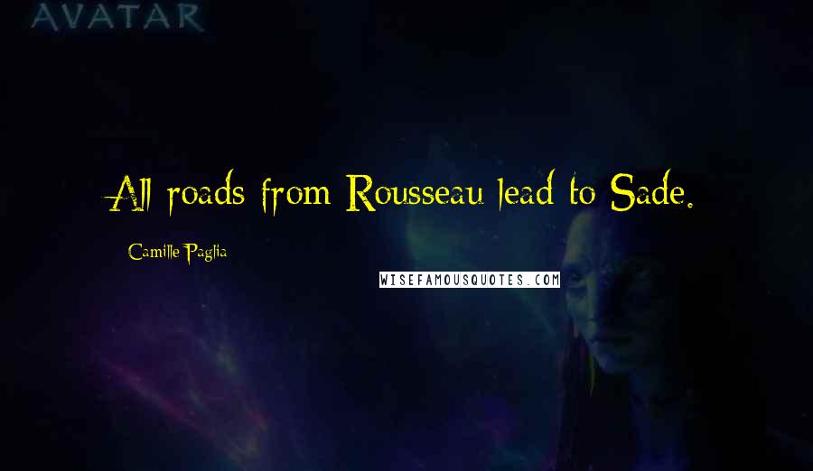 Camille Paglia Quotes: All roads from Rousseau lead to Sade.