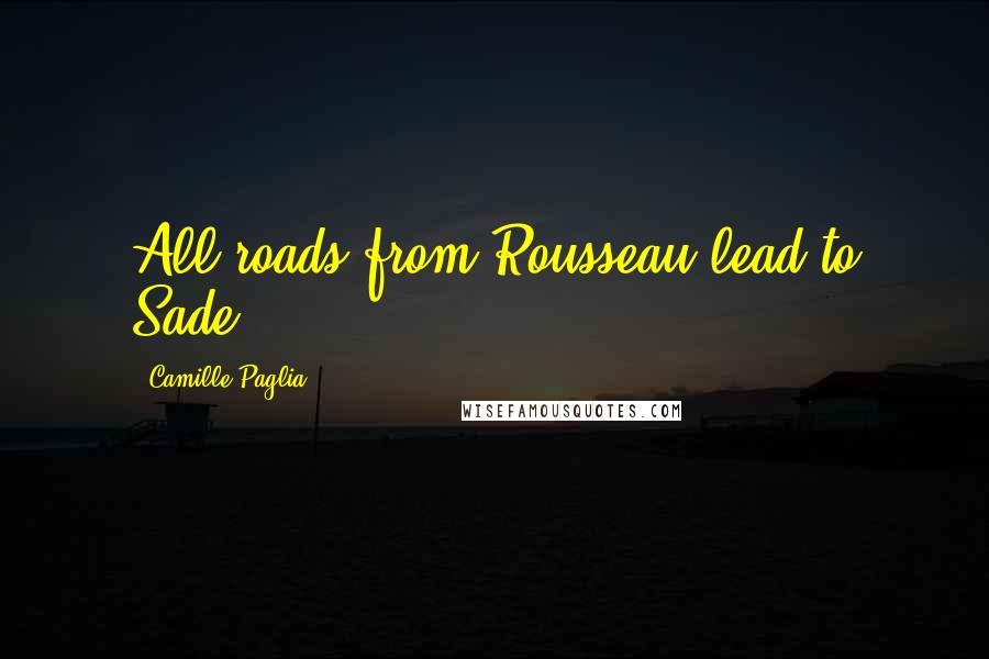 Camille Paglia Quotes: All roads from Rousseau lead to Sade.