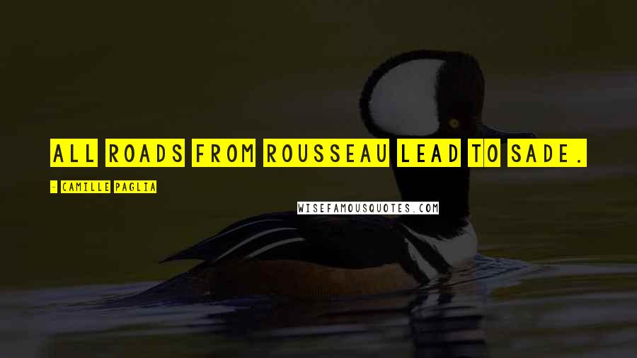 Camille Paglia Quotes: All roads from Rousseau lead to Sade.