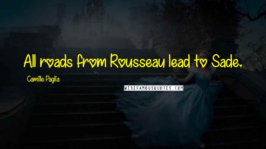 Camille Paglia Quotes: All roads from Rousseau lead to Sade.