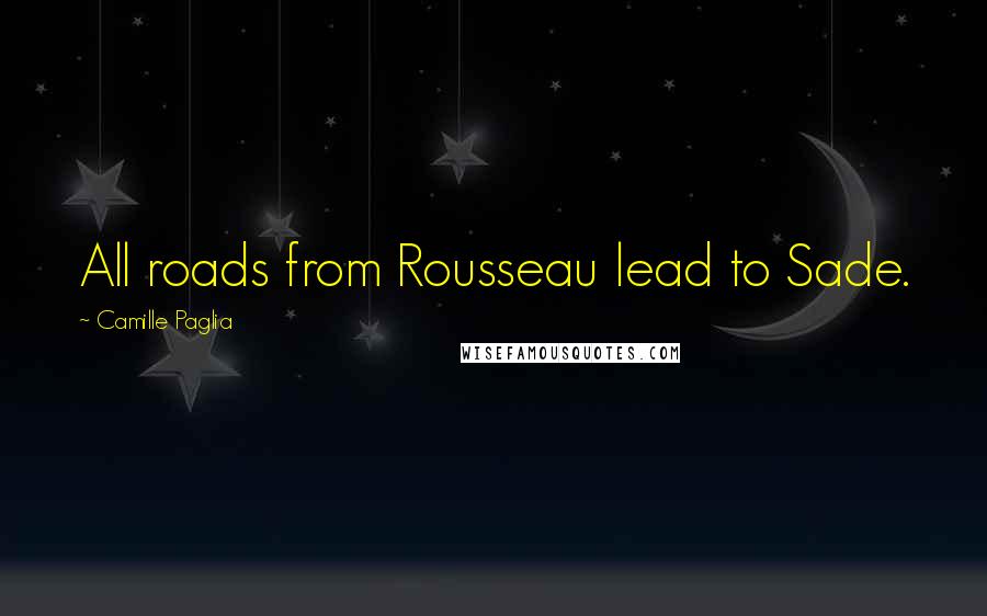 Camille Paglia Quotes: All roads from Rousseau lead to Sade.
