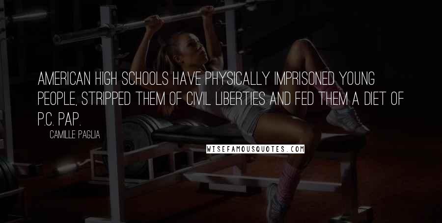 Camille Paglia Quotes: American high schools have physically imprisoned young people, stripped them of civil liberties and fed them a diet of p.c. pap.