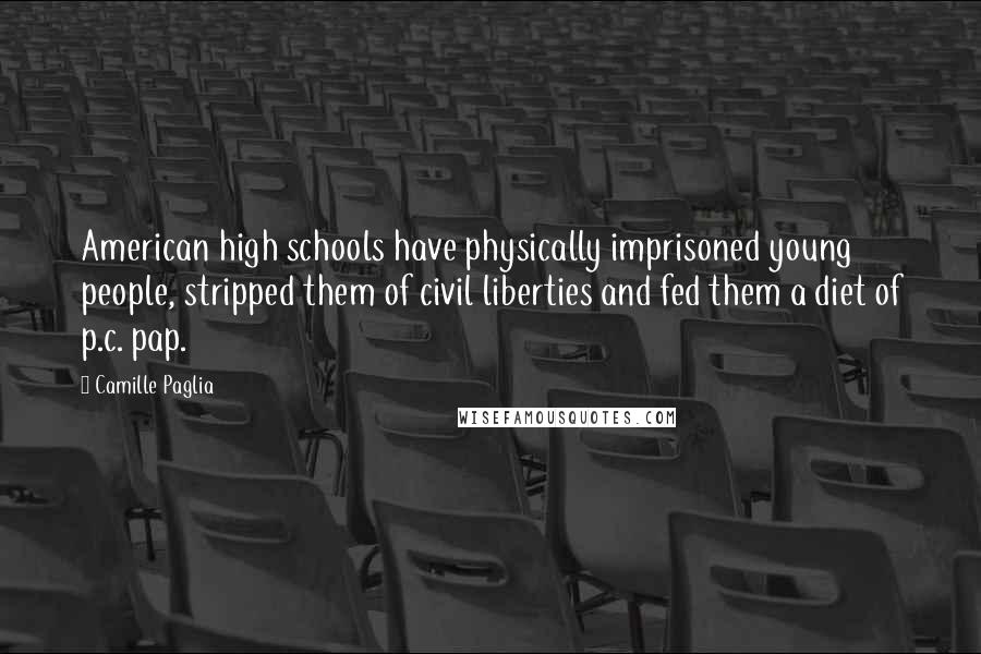 Camille Paglia Quotes: American high schools have physically imprisoned young people, stripped them of civil liberties and fed them a diet of p.c. pap.