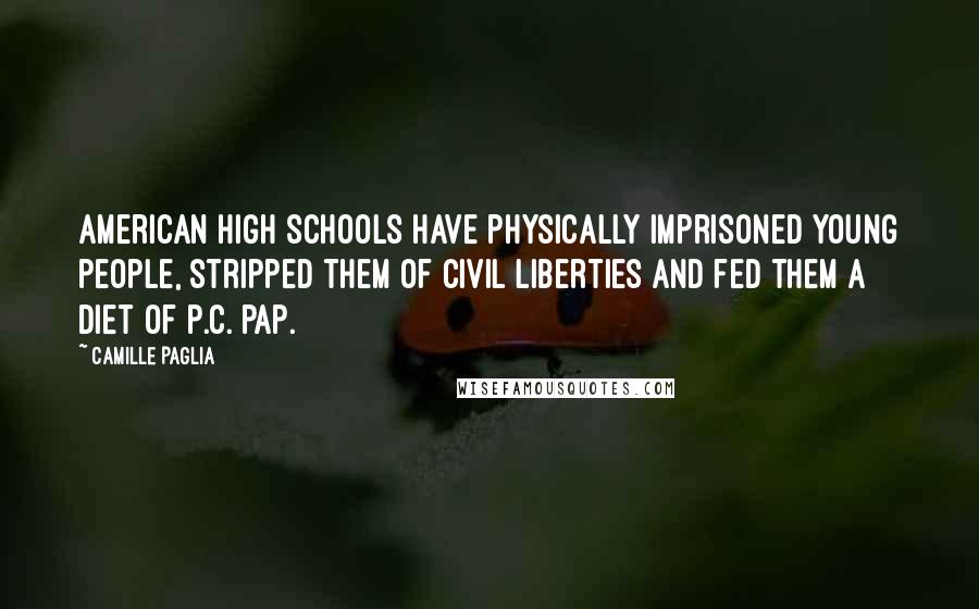 Camille Paglia Quotes: American high schools have physically imprisoned young people, stripped them of civil liberties and fed them a diet of p.c. pap.